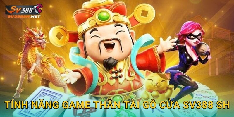 Tính năng game Thần Tài Gõ Cửa sv388 sh
