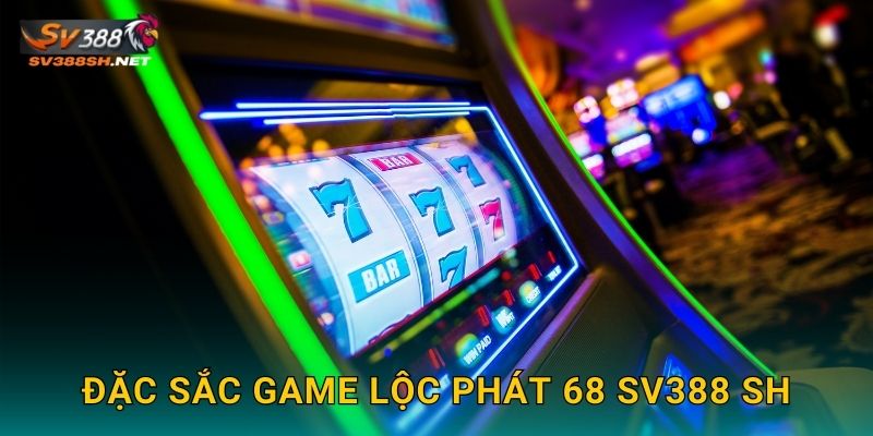 Lộc Phát 68 Sv388 Sh Tài Lộc Dồi Dào Quanh Năm 2 Đặc sắc game Lộc Phát 68 sv388 sh