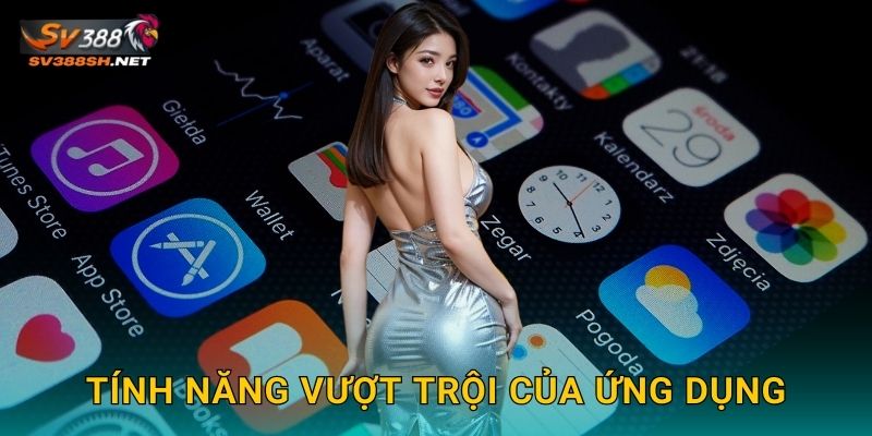 Tải App Sv388 Sh - Trải Nghiệm Mọi Lúc Mọi Nơi 3 Tính năng vượt trội của ứng dụng